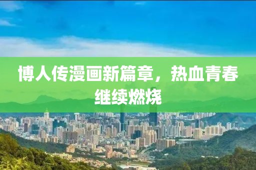 博人传漫画新篇章，热血青春继续燃烧