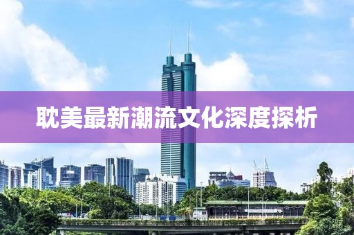耽美最新潮流文化深度探析