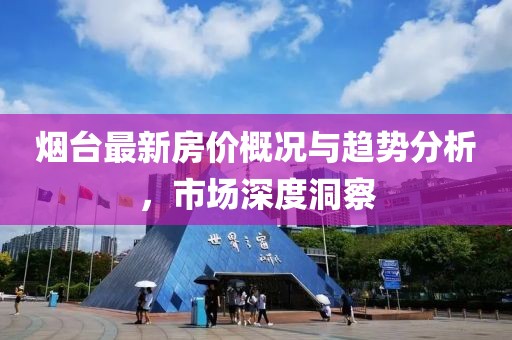 烟台最新房价概况与趋势分析，市场深度洞察
