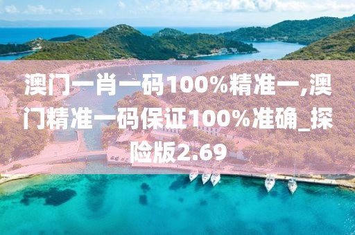 澳门一肖一码100%精准一,澳门精准一码保证100%准确_探险版2.69