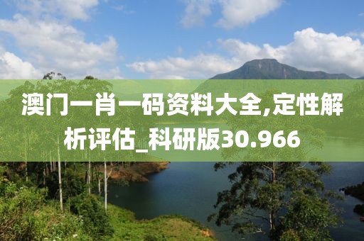 澳门一肖一码资料大全,定性解析评估_科研版30.966