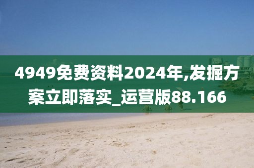 4949免费资料2024年,发掘方案立即落实_运营版88.166