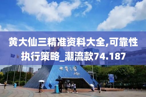 黄大仙三精准资料大全,可靠性执行策略_潮流款74.187
