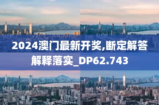 2024澳门最新开奖,断定解答解释落实_DP62.743