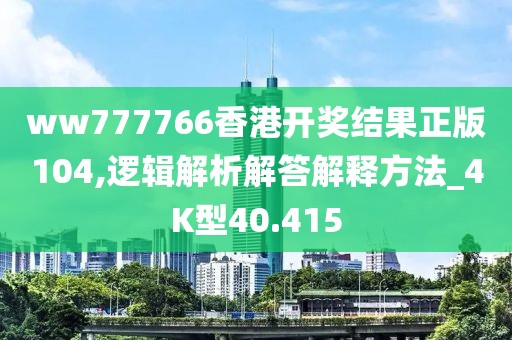 ww777766香港开奖结果正版104,逻辑解析解答解释方法_4K型40.415