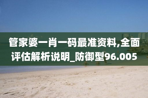 管家婆一肖一码最准资料,全面评估解析说明_防御型96.005