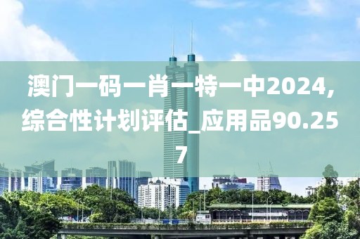 澳门一码一肖一特一中2024,综合性计划评估_应用品90.257