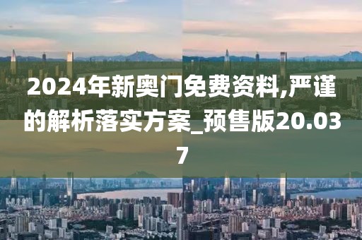 2024年新奥门免费资料,严谨的解析落实方案_预售版20.037