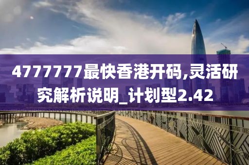 4777777最快香港开码,灵活研究解析说明_计划型2.42