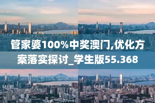 管家婆100%中奖澳门,优化方案落实探讨_学生版55.368