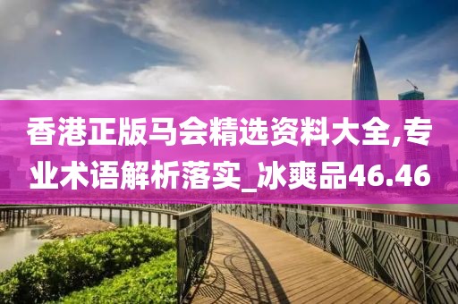 香港正版马会精选资料大全,专业术语解析落实_冰爽品46.46