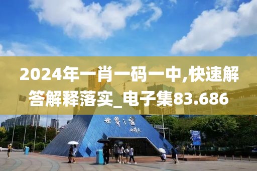 2024年一肖一码一中,快速解答解释落实_电子集83.686