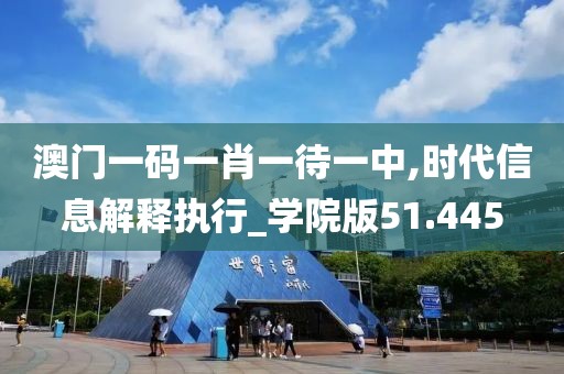 澳门一码一肖一待一中,时代信息解释执行_学院版51.445