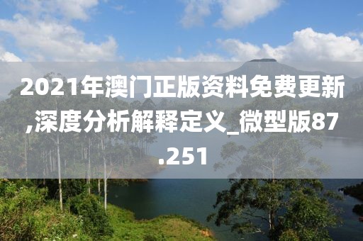 2021年澳门正版资料免费更新,深度分析解释定义_微型版87.251