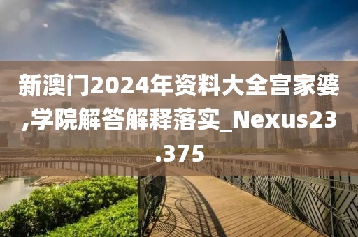 新澳门2024年资料大全宫家婆,学院解答解释落实_Nexus23.375