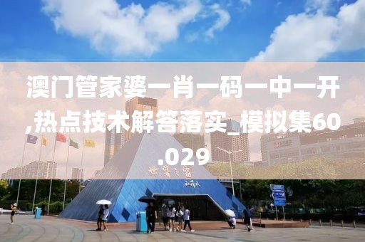 澳门管家婆一肖一码一中一开,热点技术解答落实_模拟集60.029