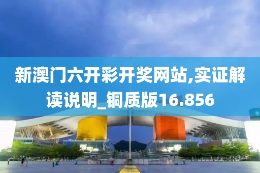 新澳门六开彩开奖网站,实证解读说明_铜质版16.856