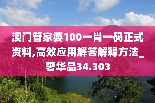 澳门管家婆100一肖一码正式资料,高效应用解答解释方法_奢华品34.303
