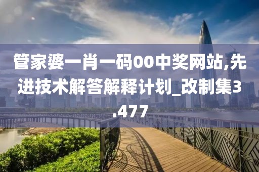 管家婆一肖一码00中奖网站,先进技术解答解释计划_改制集3.477