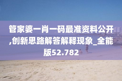 管家婆一肖一码最准资料公开,创新思路解答解释现象_全能版52.782