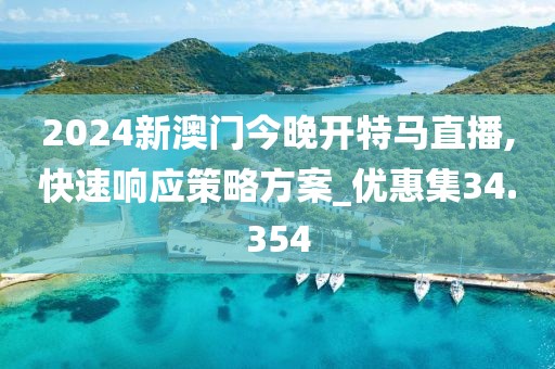 2024新澳门今晚开特马直播,快速响应策略方案_优惠集34.354