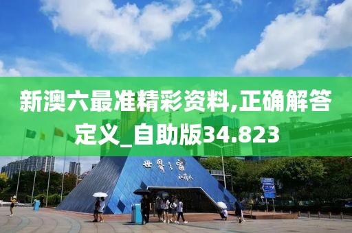 新澳六最准精彩资料,正确解答定义_自助版34.823