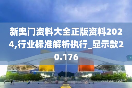 新奥门资料大全正版资料2024,行业标准解析执行_显示款20.176