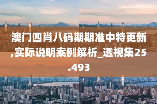 澳门四肖八码期期准中特更新,实际说明案例解析_透视集25.493
