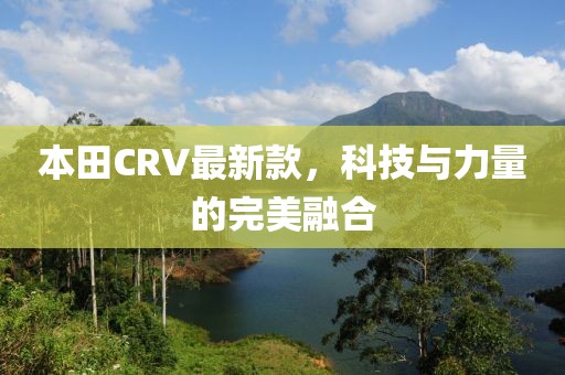 本田CRV最新款，科技与力量的完美融合