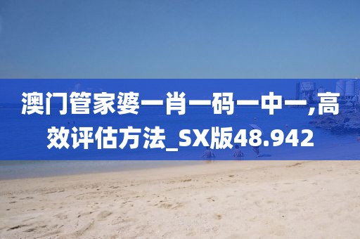 澳门管家婆一肖一码一中一,高效评估方法_SX版48.942