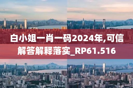 白小姐一肖一码2024年,可信解答解释落实_RP61.516