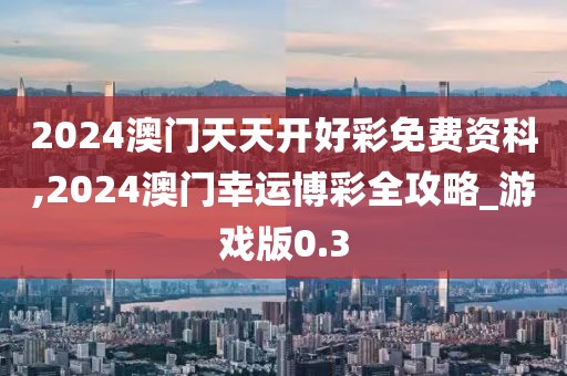 2024澳门天天开好彩免费资科,2024澳门幸运博彩全攻略_游戏版0.3