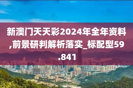 新澳门天天彩2024年全年资料,前景研判解析落实_标配型59.841