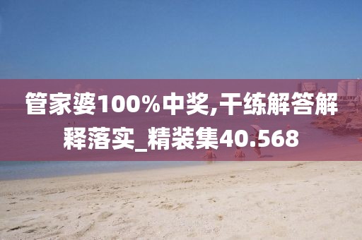 管家婆100%中奖,干练解答解释落实_精装集40.568