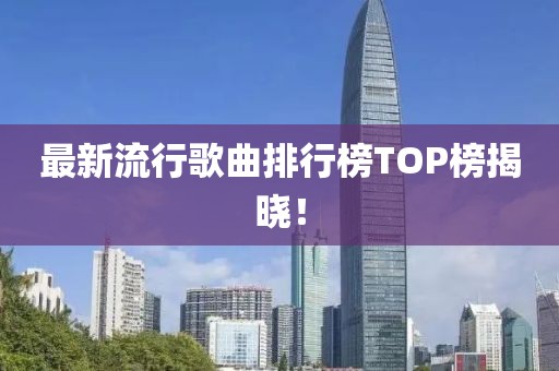 最新流行歌曲排行榜TOP榜揭晓！