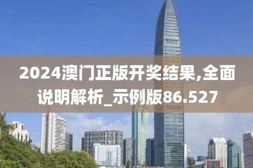 2024澳门正版开奖结果,全面说明解析_示例版86.527