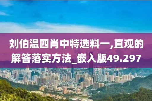 刘伯温四肖中特选料一,直观的解答落实方法_嵌入版49.297