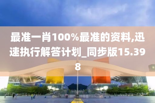 最准一肖100%最准的资料,迅速执行解答计划_同步版15.398