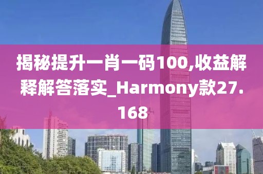 揭秘提升一肖一码100,收益解释解答落实_Harmony款27.168