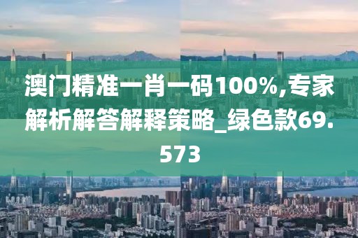 澳门精准一肖一码100%,专家解析解答解释策略_绿色款69.573