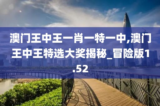 澳门王中王一肖一特一中,澳门王中王特选大奖揭秘_冒险版1.52