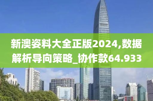 新澳姿料大全正版2024,数据解析导向策略_协作款64.933
