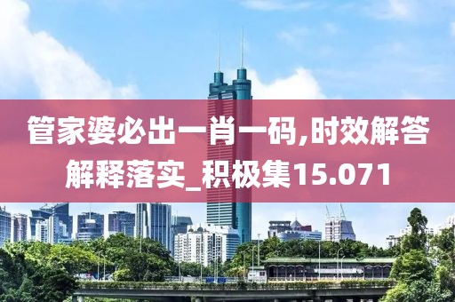 管家婆必出一肖一码,时效解答解释落实_积极集15.071