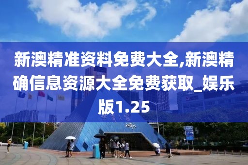新澳精准资料免费大全,新澳精确信息资源大全免费获取_娱乐版1.25