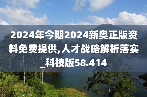 2024年今期2024新奥正版资料免费提供,人才战略解析落实_科技版58.414