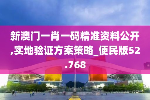 新澳门一肖一码精准资料公开,实地验证方案策略_便民版52.768