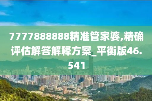 7777888888精准管家婆,精确评估解答解释方案_平衡版46.541