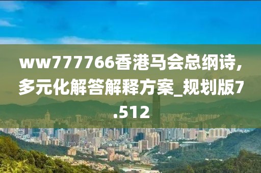 ww777766香港马会总纲诗,多元化解答解释方案_规划版7.512