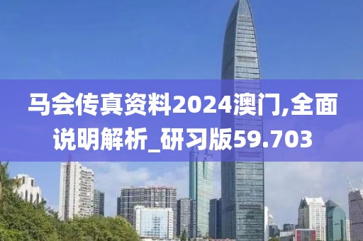 马会传真资料2024澳门,全面说明解析_研习版59.703