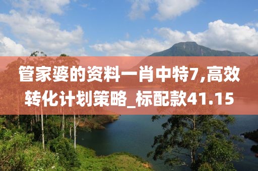 管家婆的资料一肖中特7,高效转化计划策略_标配款41.15